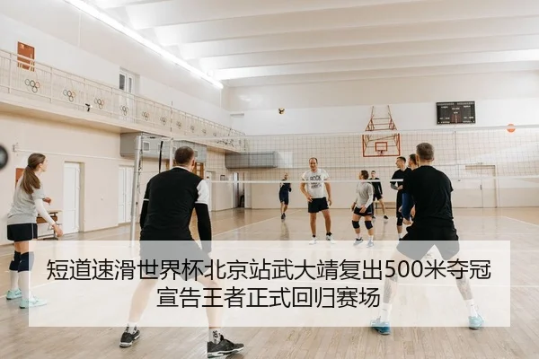 短道速滑世界杯北京站武大靖复出500米夺冠宣告王者正式回归赛场